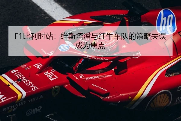 F1比利时站：维斯塔潘与红牛车队的策略失误成为焦点