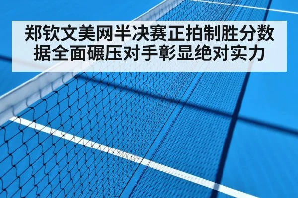郑钦文美网半决赛正拍制胜分数据全面碾压对手彰显绝对实力