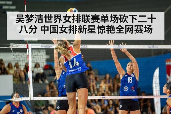 吴梦洁世界女排联赛单场砍下二十八分 中国女排新星惊艳全网赛场
