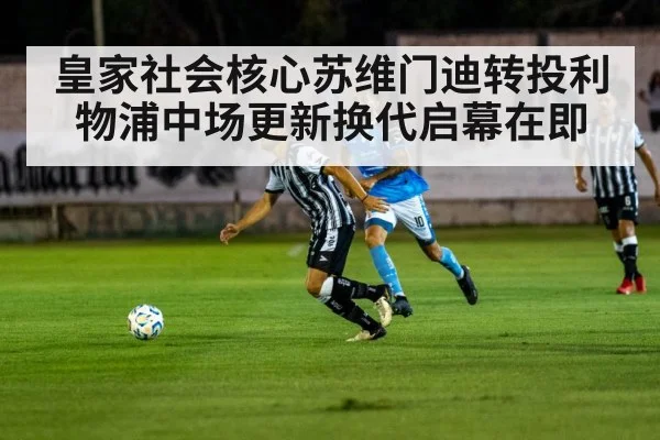 皇家社会核心苏维门迪转投利物浦中场更新换代启幕在即