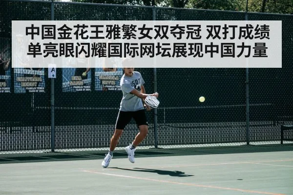 中国金花王雅繁女双夺冠 双打成绩单亮眼闪耀国际网坛展现中国力量