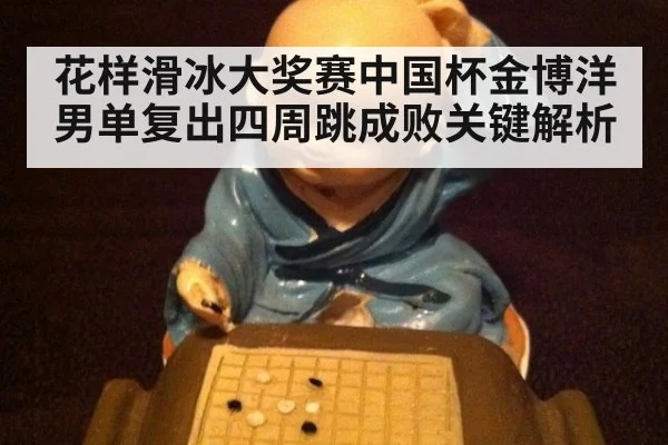 花样滑冰大奖赛中国杯金博洋男单复出四周跳成败关键解析